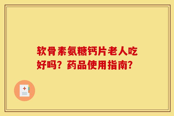 软骨素氨糖钙片老人吃好吗？药品使用指南？