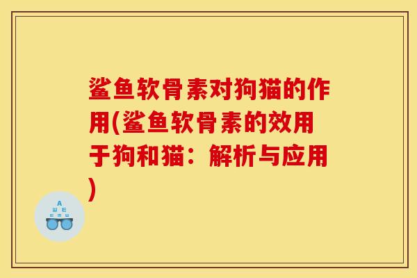 鲨鱼软骨素对狗猫的作用(鲨鱼软骨素的效用于狗和猫：解析与应用)