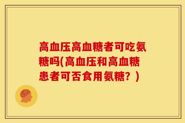 高血压高血糖者可吃氨糖吗(高血压和高血糖患者可否食用氨糖？)