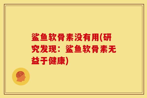 鲨鱼软骨素没有用(研究发现：鲨鱼软骨素无益于健康)