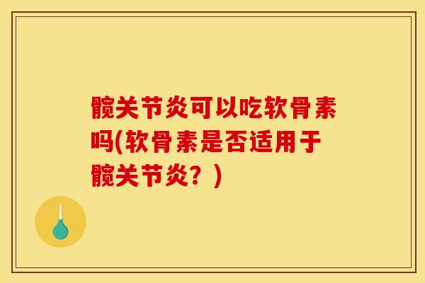 髋关节炎可以吃软骨素吗(软骨素是否适用于髋关节炎？)