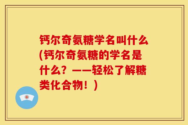 钙尔奇氨糖学名叫什么(钙尔奇氨糖的学名是什么？——轻松了解糖类化合物！)
