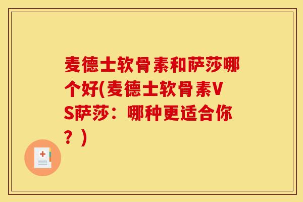 麦德士软骨素和萨莎哪个好(麦德士软骨素VS萨莎：哪种更适合你？)