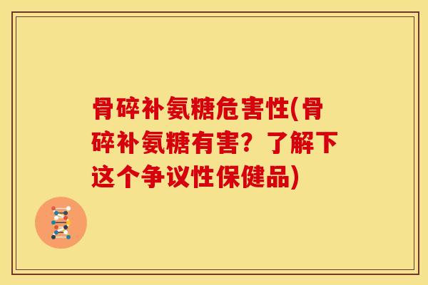 骨碎补氨糖危害性(骨碎补氨糖有害？了解下这个争议性保健品)