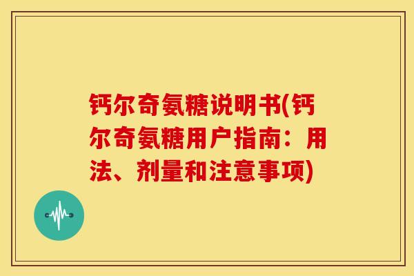 钙尔奇氨糖说明书(钙尔奇氨糖用户指南：用法、剂量和注意事项)