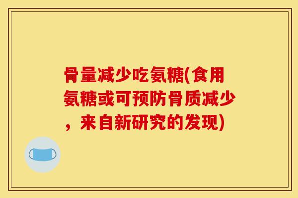骨量减少吃氨糖(食用氨糖或可预防骨质减少，来自新研究的发现)