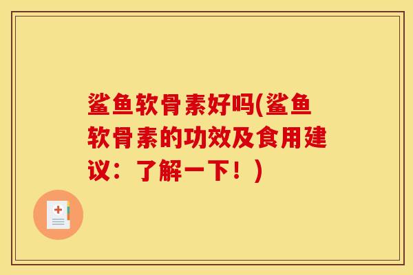 鲨鱼软骨素好吗(鲨鱼软骨素的功效及食用建议：了解一下！)