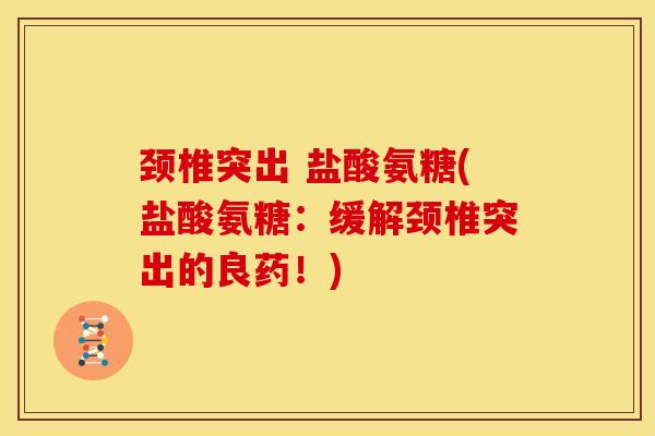颈椎突出 盐酸氨糖(盐酸氨糖：缓解颈椎突出的良药！)
