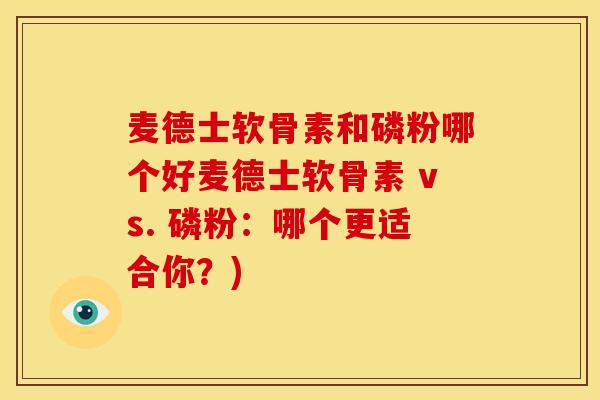 麦德士软骨素和磷粉哪个好麦德士软骨素 vs. 磷粉：哪个更适合你？)