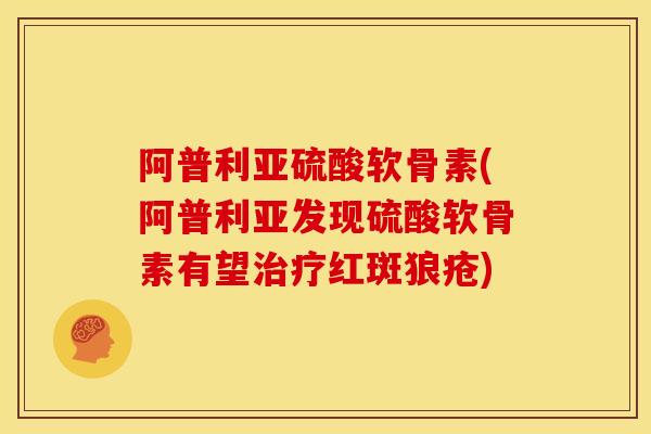 阿普利亚硫酸软骨素(阿普利亚发现硫酸软骨素有望治疗红斑狼疮)