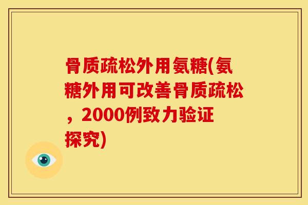 骨质疏松外用氨糖(氨糖外用可改善骨质疏松，2000例致力验证探究)