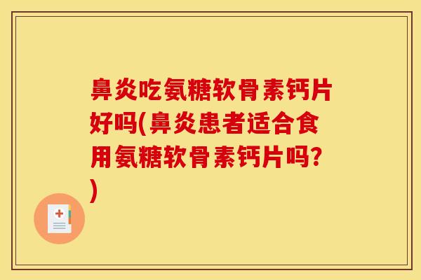 吃氨糖软骨素钙片好吗(患者适合食用氨糖软骨素钙片吗？)