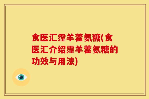 食医汇霪羊藿氨糖(食医汇介绍霪羊藿氨糖的功效与用法)