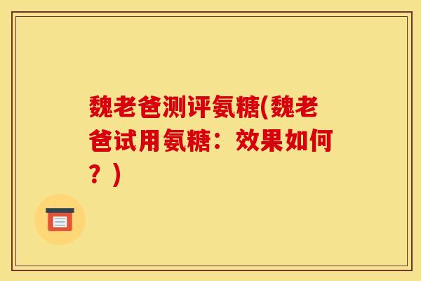 魏老爸测评氨糖(魏老爸试用氨糖：效果如何？)
