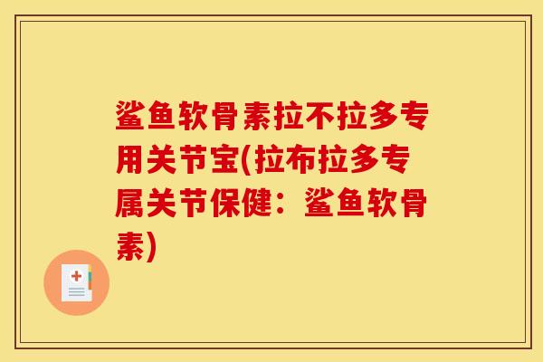 鲨鱼软骨素拉不拉多专用关节宝(拉布拉多专属关节保健：鲨鱼软骨素)