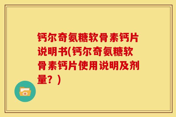 钙尔奇氨糖软骨素钙片说明书(钙尔奇氨糖软骨素钙片使用说明及剂量？)