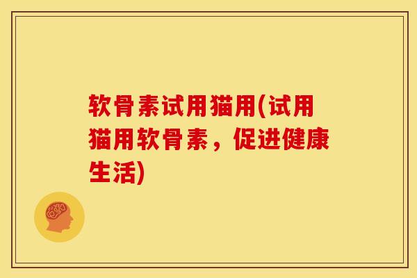 软骨素试用猫用(试用猫用软骨素，促进健康生活)