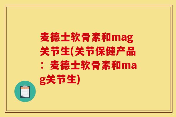 麦德士软骨素和mag关节生(关节保健产品：麦德士软骨素和mag关节生)