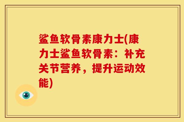 鲨鱼软骨素康力士(康力士鲨鱼软骨素：补充关节营养，提升运动效能)