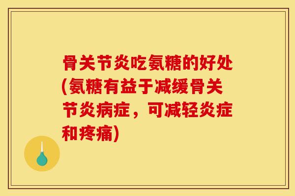 骨吃氨糖的好处(氨糖有益于减缓骨症，可减轻和)