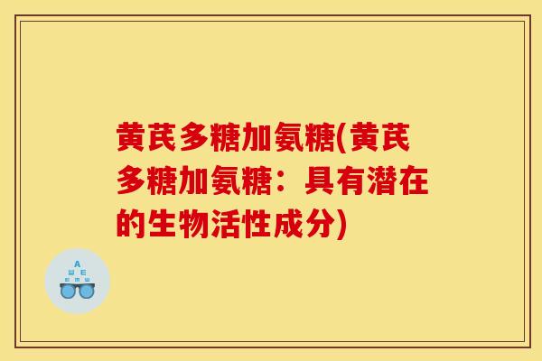 黄芪多糖加氨糖(黄芪多糖加氨糖：具有潜在的生物活性成分)