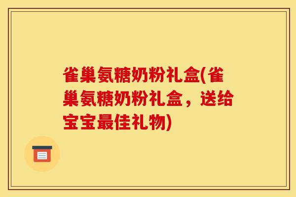 雀巢氨糖奶粉礼盒(雀巢氨糖奶粉礼盒，送给宝宝最佳礼物)
