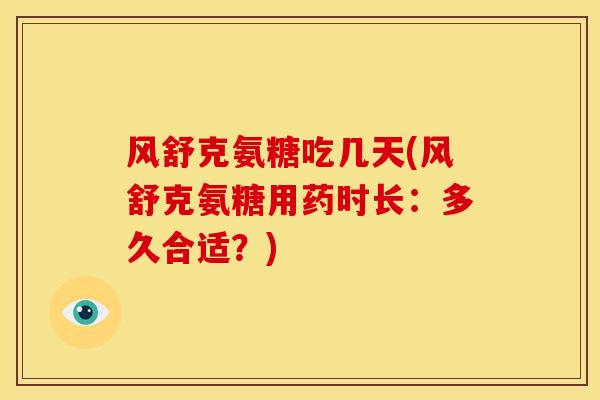 风舒克氨糖吃几天(风舒克氨糖用药时长：多久合适？)