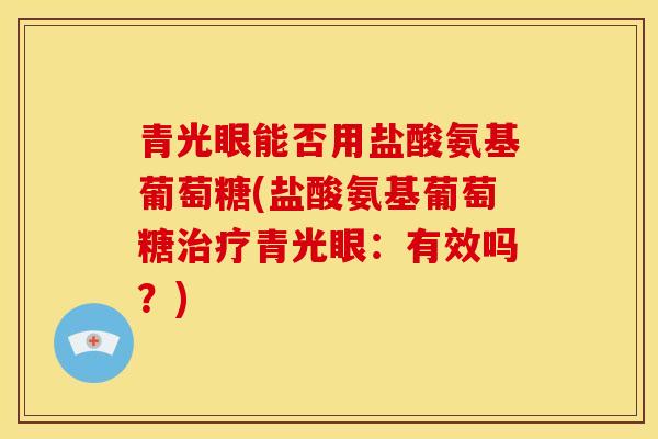 青光眼能否用盐酸氨基葡萄糖(盐酸氨基葡萄糖治疗青光眼：有效吗？)