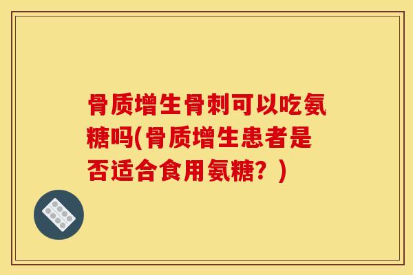 可以吃氨糖吗(患者是否适合食用氨糖?) 可以吃氨糖吗(患者是否适合食用氨糖?)