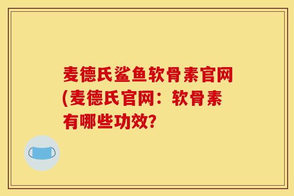 麦德氏鲨鱼软骨素官网(麦德氏官网：软骨素有哪些功效？