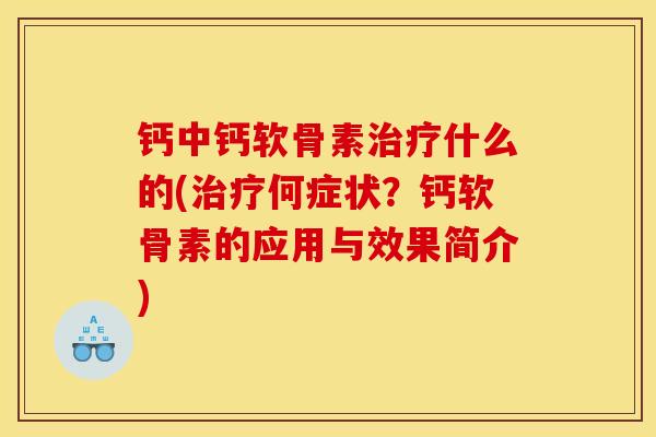钙中钙软骨素治疗什么的(治疗何症状？钙软骨素的应用与效果简介)