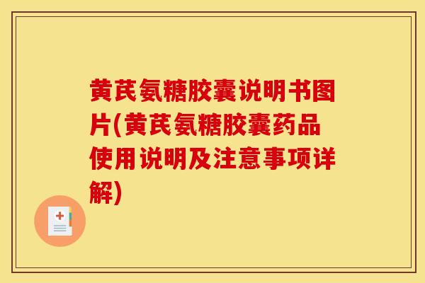黄芪氨糖胶囊说明书图片(黄芪氨糖胶囊药品使用说明及注意事项详解)