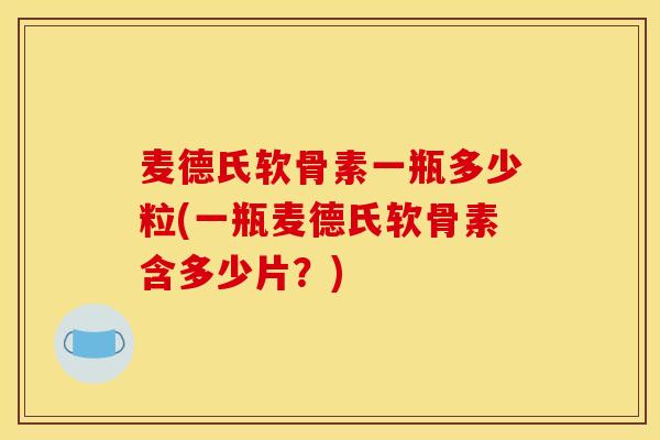 麦德氏软骨素一瓶多少粒(一瓶麦德氏软骨素含多少片？)