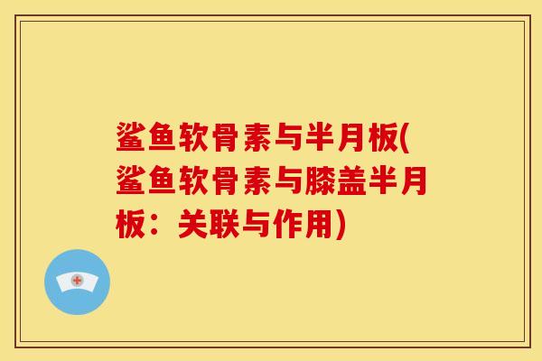 鲨鱼软骨素与(鲨鱼软骨素与膝盖：关联与作用)