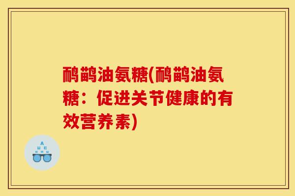 鸸鹋油氨糖(鸸鹋油氨糖：促进关节健康的有效营养素)