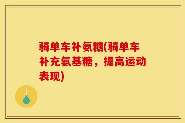 骑单车补氨糖(骑单车补充氨基糖，提高运动表现)