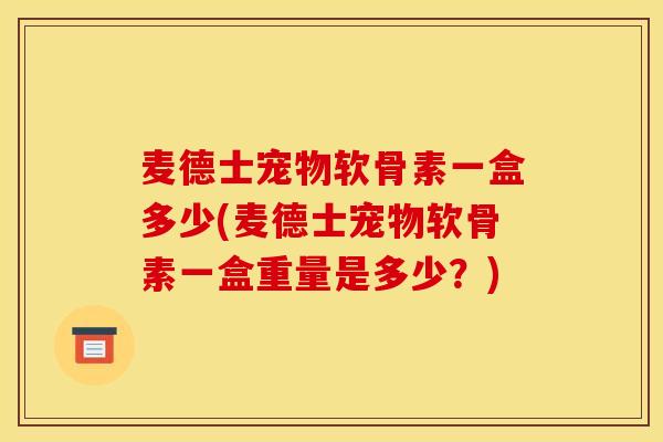麦德士宠物软骨素一盒多少(麦德士宠物软骨素一盒重量是多少？)