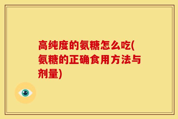 高纯度的氨糖怎么吃(氨糖的正确食用方法与剂量)