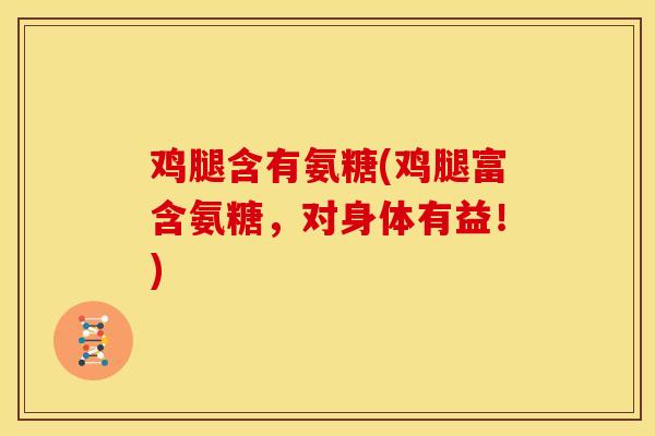 鸡腿含有氨糖(鸡腿富含氨糖，对身体有益！)