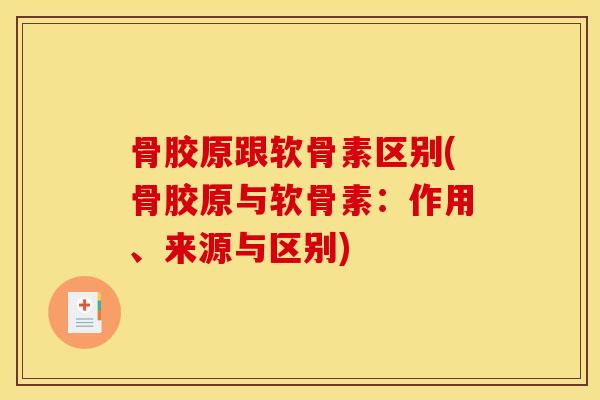 骨胶原跟软骨素区别(骨胶原与软骨素：作用、来源与区别)