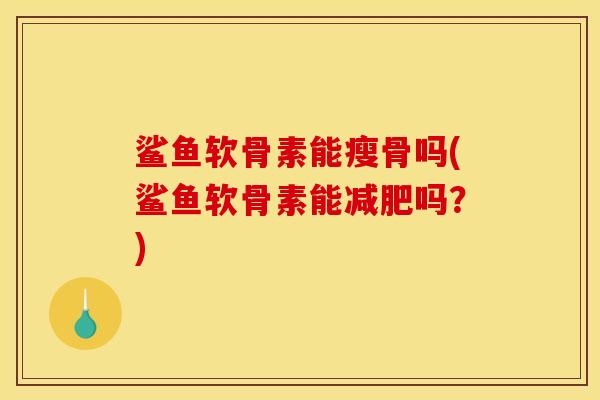 鲨鱼软骨素能瘦骨吗(鲨鱼软骨素能减肥吗？)