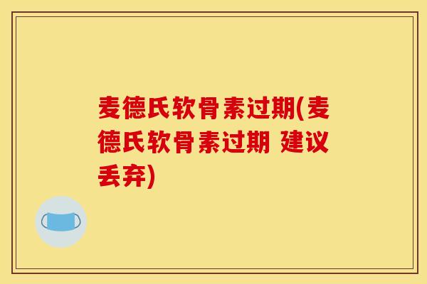 麦德氏软骨素过期(麦德氏软骨素过期 建议丢弃)