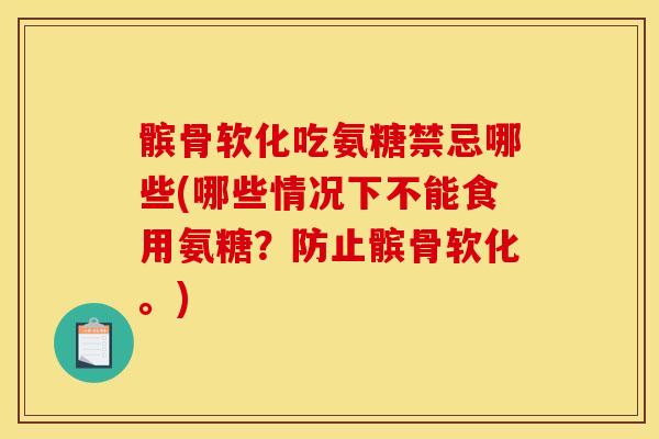 髌骨软化吃氨糖禁忌哪些(哪些情况下不能食用氨糖？防止髌骨软化。)