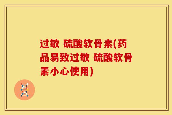过敏 硫酸软骨素(药品易致过敏 硫酸软骨素小心使用)