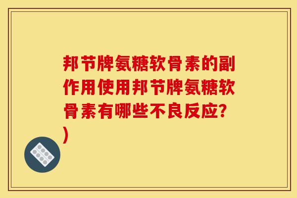 邦节牌氨糖软骨素的副作用使用邦节牌氨糖软骨素有哪些不良反应？)