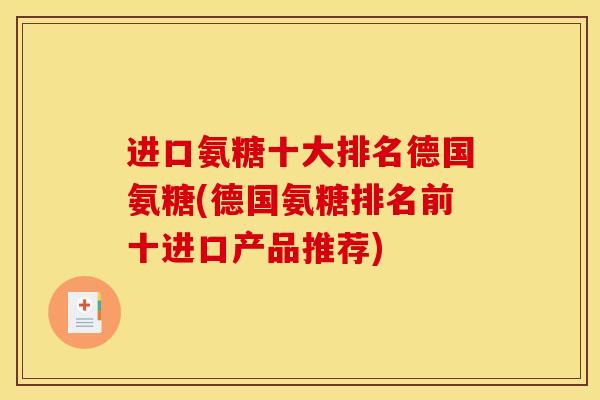 进口氨糖十大排名德国氨糖(德国氨糖排名前十进口产品推荐)
