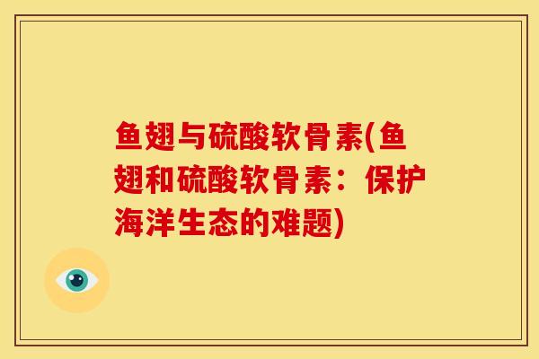 鱼翅与硫酸软骨素(鱼翅和硫酸软骨素：保护海洋生态的难题)