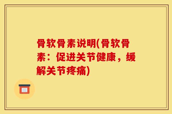 骨软骨素说明(骨软骨素：促进关节健康，缓解关节疼痛)
