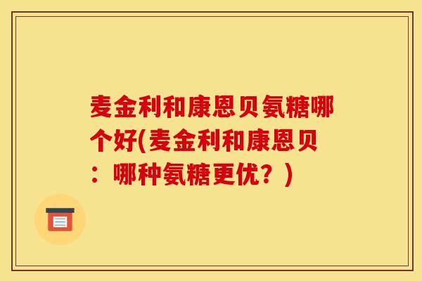 麦金利和康恩贝氨糖哪个好(麦金利和康恩贝：哪种氨糖更优？)