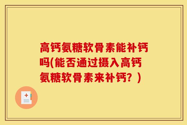 高钙氨糖软骨素能补钙吗(能否通过摄入高钙氨糖软骨素来补钙？)
